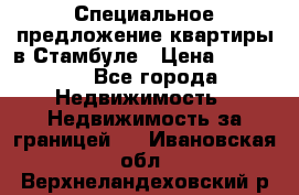 Специальное предложение квартиры в Стамбуле › Цена ­ 45 000 - Все города Недвижимость » Недвижимость за границей   . Ивановская обл.,Верхнеландеховский р-н
